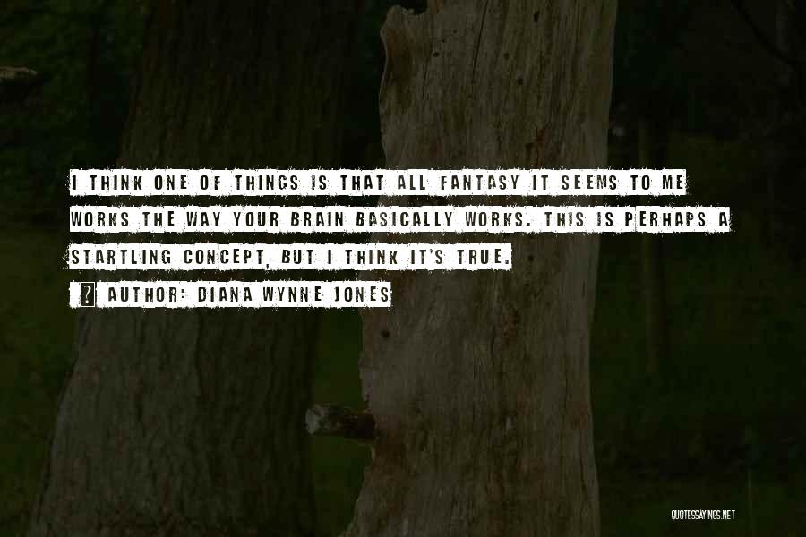 Diana Wynne Jones Quotes: I Think One Of Things Is That All Fantasy It Seems To Me Works The Way Your Brain Basically Works.