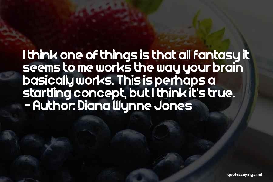 Diana Wynne Jones Quotes: I Think One Of Things Is That All Fantasy It Seems To Me Works The Way Your Brain Basically Works.