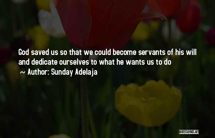 Sunday Adelaja Quotes: God Saved Us So That We Could Become Servants Of His Will And Dedicate Ourselves To What He Wants Us