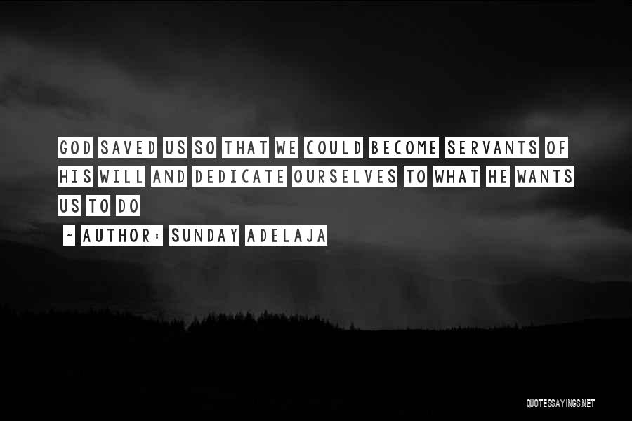 Sunday Adelaja Quotes: God Saved Us So That We Could Become Servants Of His Will And Dedicate Ourselves To What He Wants Us