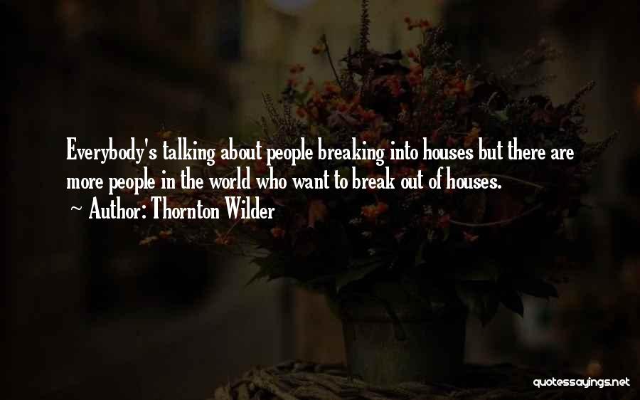Thornton Wilder Quotes: Everybody's Talking About People Breaking Into Houses But There Are More People In The World Who Want To Break Out
