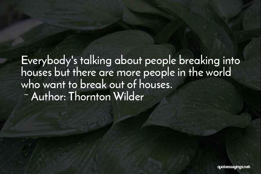 Thornton Wilder Quotes: Everybody's Talking About People Breaking Into Houses But There Are More People In The World Who Want To Break Out