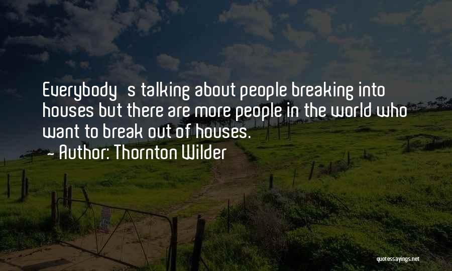 Thornton Wilder Quotes: Everybody's Talking About People Breaking Into Houses But There Are More People In The World Who Want To Break Out