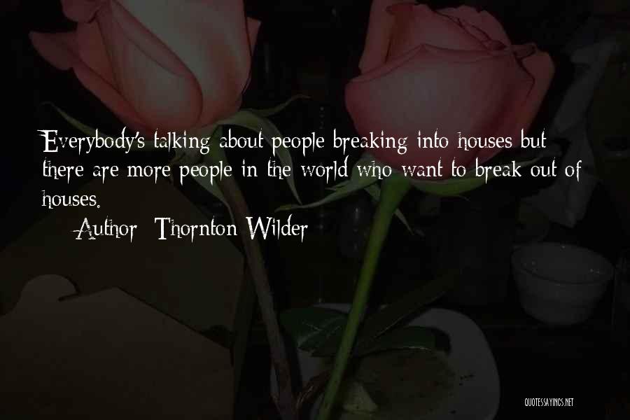 Thornton Wilder Quotes: Everybody's Talking About People Breaking Into Houses But There Are More People In The World Who Want To Break Out