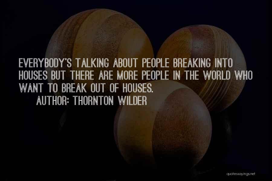 Thornton Wilder Quotes: Everybody's Talking About People Breaking Into Houses But There Are More People In The World Who Want To Break Out