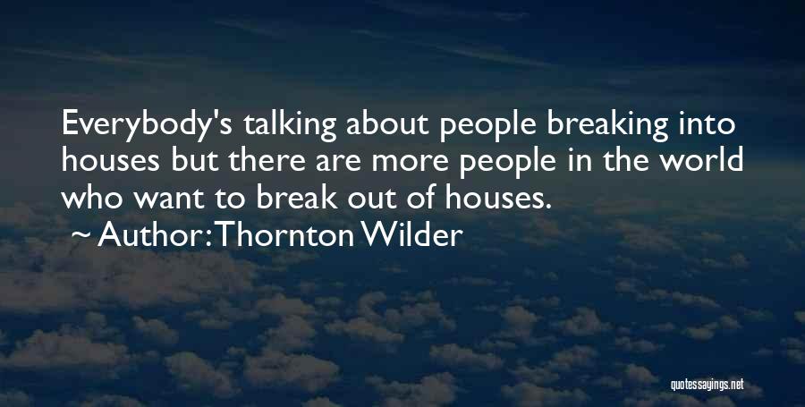 Thornton Wilder Quotes: Everybody's Talking About People Breaking Into Houses But There Are More People In The World Who Want To Break Out