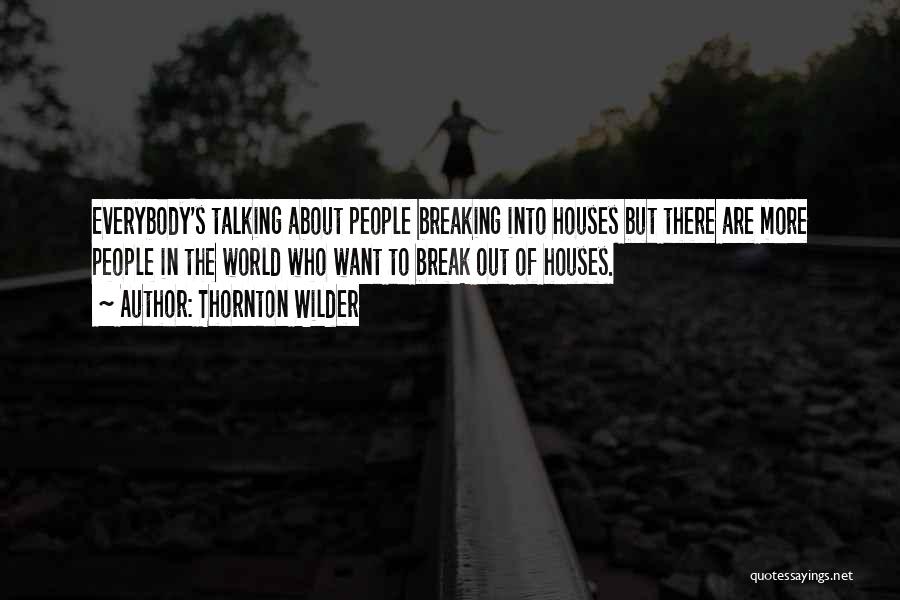 Thornton Wilder Quotes: Everybody's Talking About People Breaking Into Houses But There Are More People In The World Who Want To Break Out
