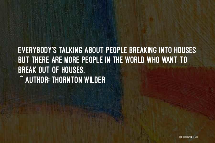Thornton Wilder Quotes: Everybody's Talking About People Breaking Into Houses But There Are More People In The World Who Want To Break Out