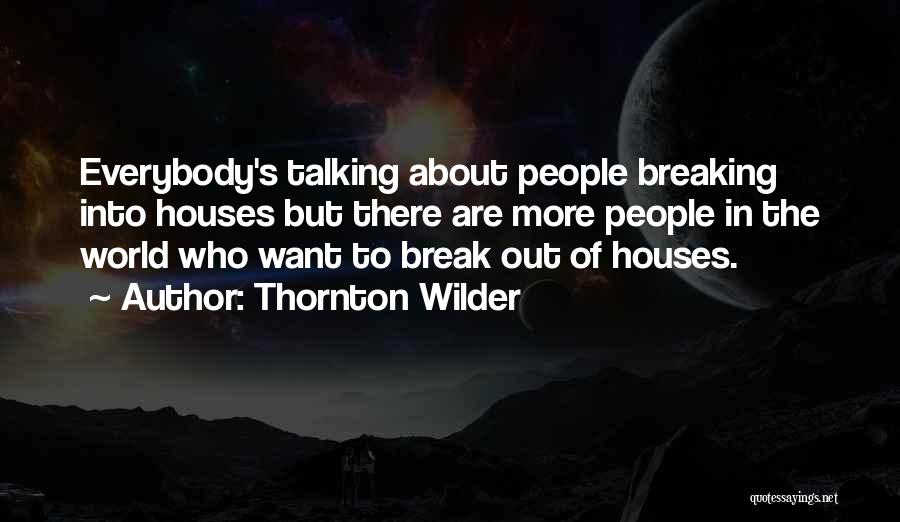 Thornton Wilder Quotes: Everybody's Talking About People Breaking Into Houses But There Are More People In The World Who Want To Break Out