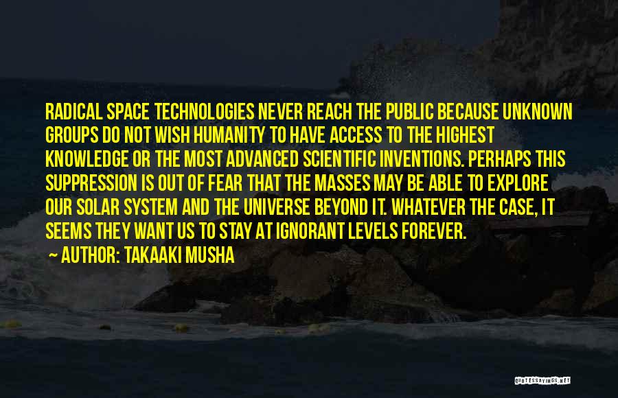 Takaaki Musha Quotes: Radical Space Technologies Never Reach The Public Because Unknown Groups Do Not Wish Humanity To Have Access To The Highest