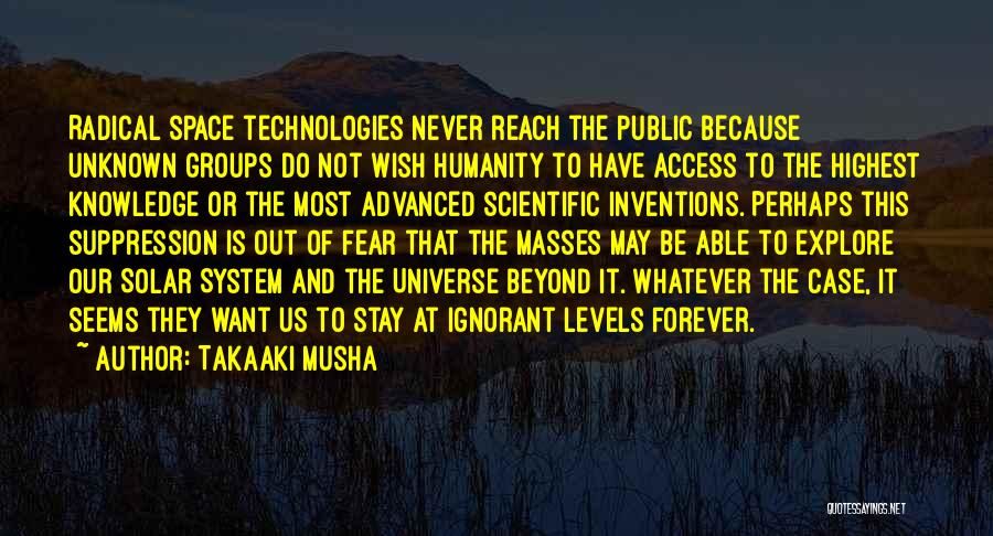 Takaaki Musha Quotes: Radical Space Technologies Never Reach The Public Because Unknown Groups Do Not Wish Humanity To Have Access To The Highest