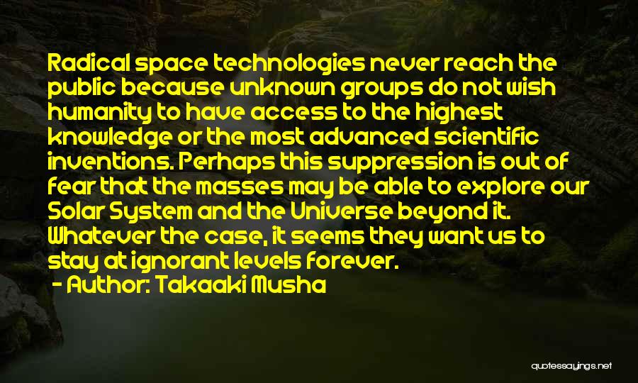 Takaaki Musha Quotes: Radical Space Technologies Never Reach The Public Because Unknown Groups Do Not Wish Humanity To Have Access To The Highest