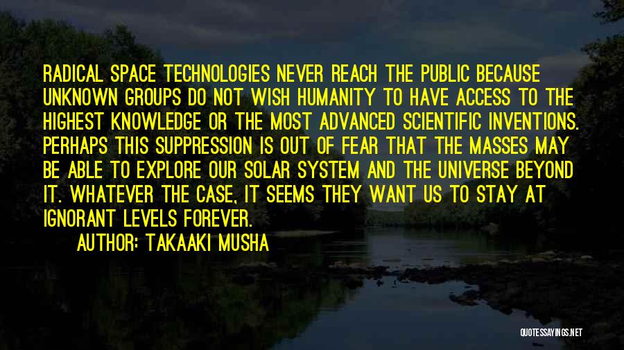 Takaaki Musha Quotes: Radical Space Technologies Never Reach The Public Because Unknown Groups Do Not Wish Humanity To Have Access To The Highest