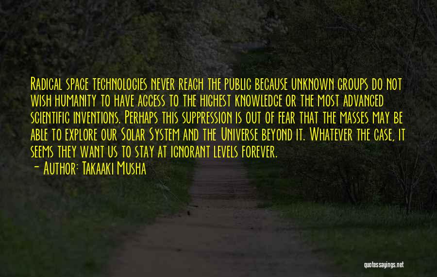 Takaaki Musha Quotes: Radical Space Technologies Never Reach The Public Because Unknown Groups Do Not Wish Humanity To Have Access To The Highest