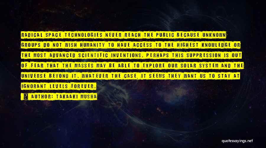 Takaaki Musha Quotes: Radical Space Technologies Never Reach The Public Because Unknown Groups Do Not Wish Humanity To Have Access To The Highest