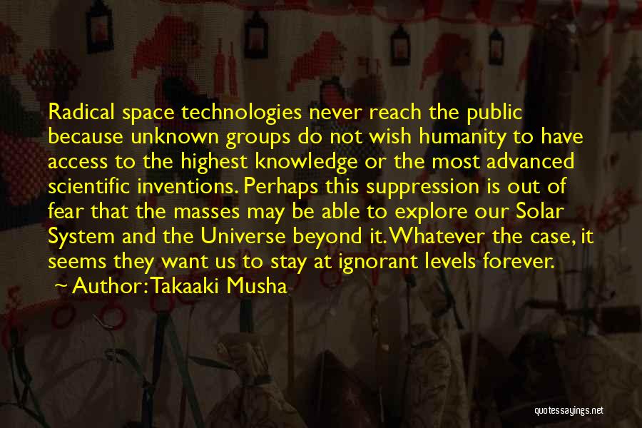 Takaaki Musha Quotes: Radical Space Technologies Never Reach The Public Because Unknown Groups Do Not Wish Humanity To Have Access To The Highest