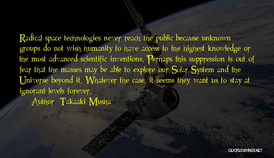 Takaaki Musha Quotes: Radical Space Technologies Never Reach The Public Because Unknown Groups Do Not Wish Humanity To Have Access To The Highest