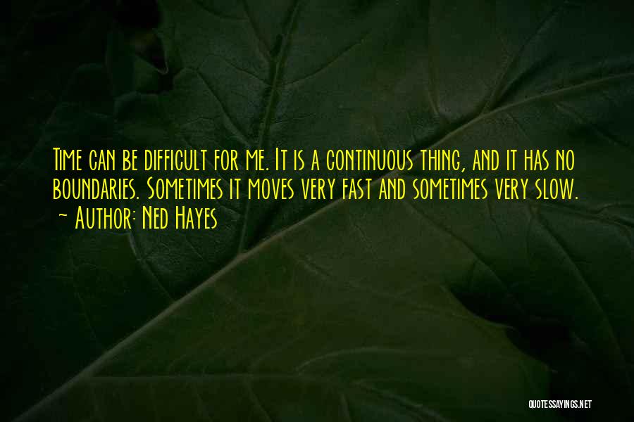 Ned Hayes Quotes: Time Can Be Difficult For Me. It Is A Continuous Thing, And It Has No Boundaries. Sometimes It Moves Very