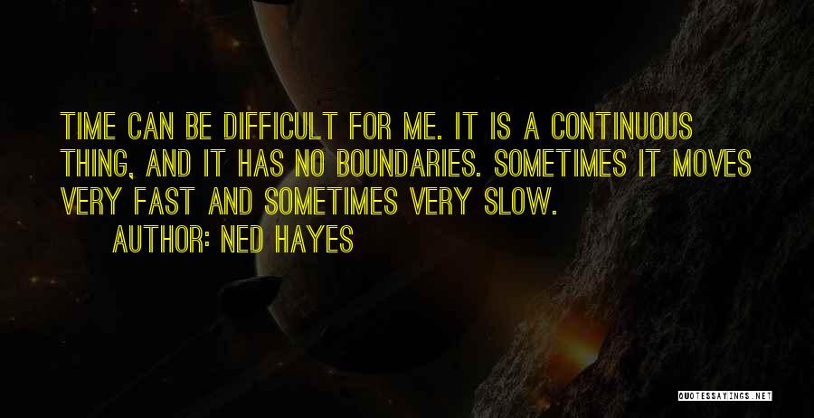 Ned Hayes Quotes: Time Can Be Difficult For Me. It Is A Continuous Thing, And It Has No Boundaries. Sometimes It Moves Very