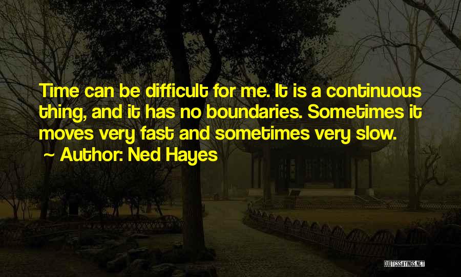 Ned Hayes Quotes: Time Can Be Difficult For Me. It Is A Continuous Thing, And It Has No Boundaries. Sometimes It Moves Very
