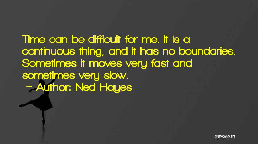 Ned Hayes Quotes: Time Can Be Difficult For Me. It Is A Continuous Thing, And It Has No Boundaries. Sometimes It Moves Very