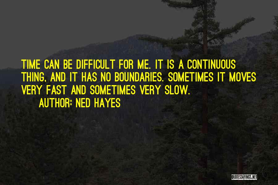 Ned Hayes Quotes: Time Can Be Difficult For Me. It Is A Continuous Thing, And It Has No Boundaries. Sometimes It Moves Very