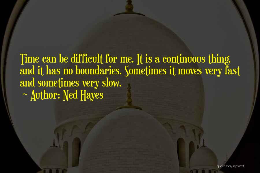 Ned Hayes Quotes: Time Can Be Difficult For Me. It Is A Continuous Thing, And It Has No Boundaries. Sometimes It Moves Very