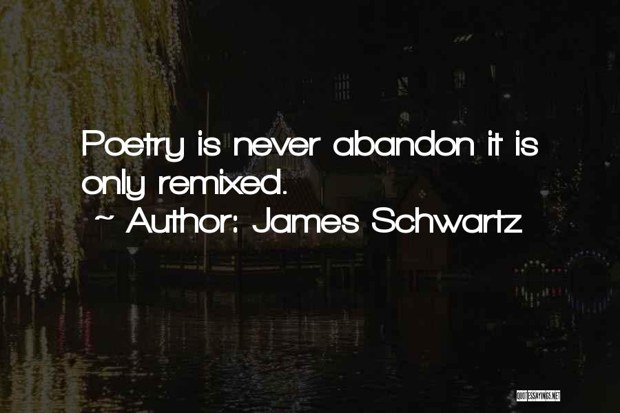 James Schwartz Quotes: Poetry Is Never Abandon It Is Only Remixed.