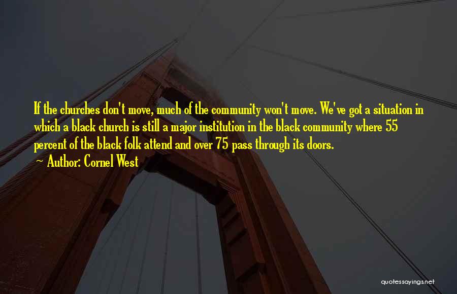 Cornel West Quotes: If The Churches Don't Move, Much Of The Community Won't Move. We've Got A Situation In Which A Black Church