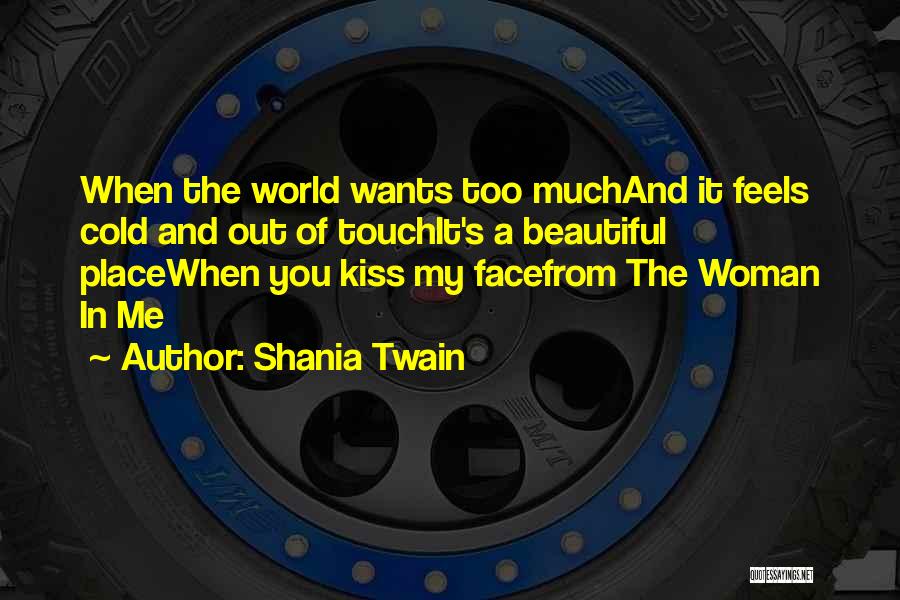 Shania Twain Quotes: When The World Wants Too Muchand It Feels Cold And Out Of Touchit's A Beautiful Placewhen You Kiss My Facefrom