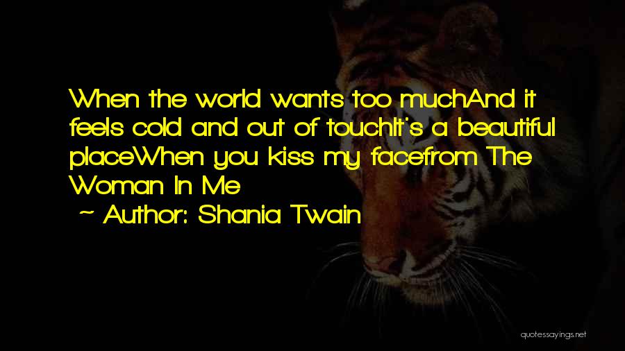 Shania Twain Quotes: When The World Wants Too Muchand It Feels Cold And Out Of Touchit's A Beautiful Placewhen You Kiss My Facefrom