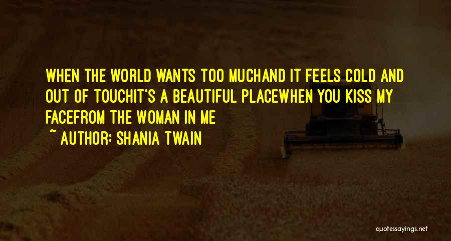 Shania Twain Quotes: When The World Wants Too Muchand It Feels Cold And Out Of Touchit's A Beautiful Placewhen You Kiss My Facefrom