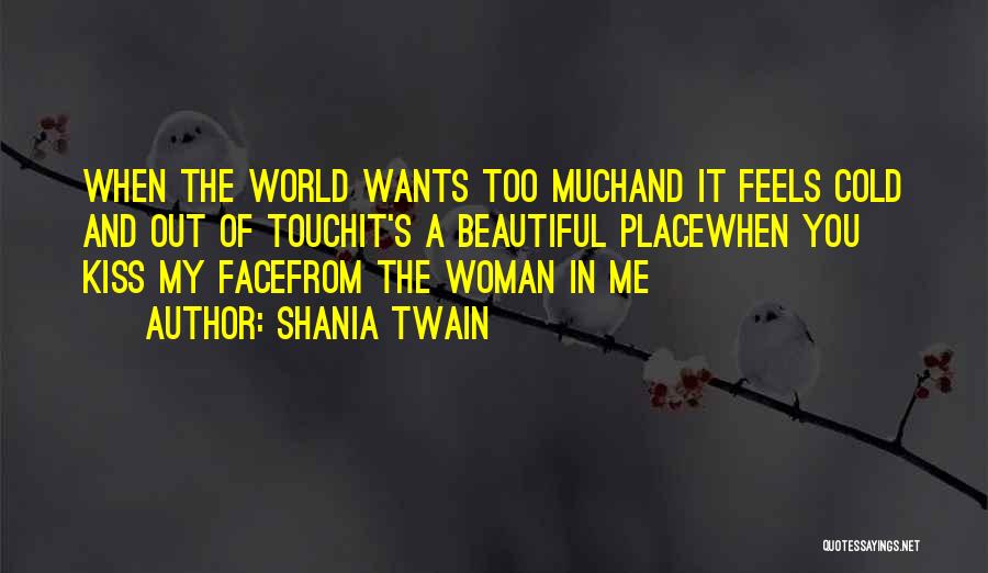 Shania Twain Quotes: When The World Wants Too Muchand It Feels Cold And Out Of Touchit's A Beautiful Placewhen You Kiss My Facefrom