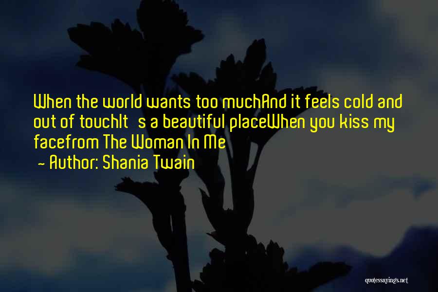 Shania Twain Quotes: When The World Wants Too Muchand It Feels Cold And Out Of Touchit's A Beautiful Placewhen You Kiss My Facefrom