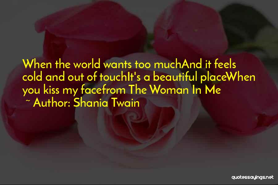 Shania Twain Quotes: When The World Wants Too Muchand It Feels Cold And Out Of Touchit's A Beautiful Placewhen You Kiss My Facefrom