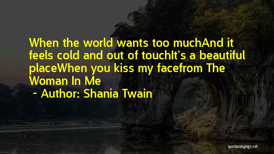 Shania Twain Quotes: When The World Wants Too Muchand It Feels Cold And Out Of Touchit's A Beautiful Placewhen You Kiss My Facefrom