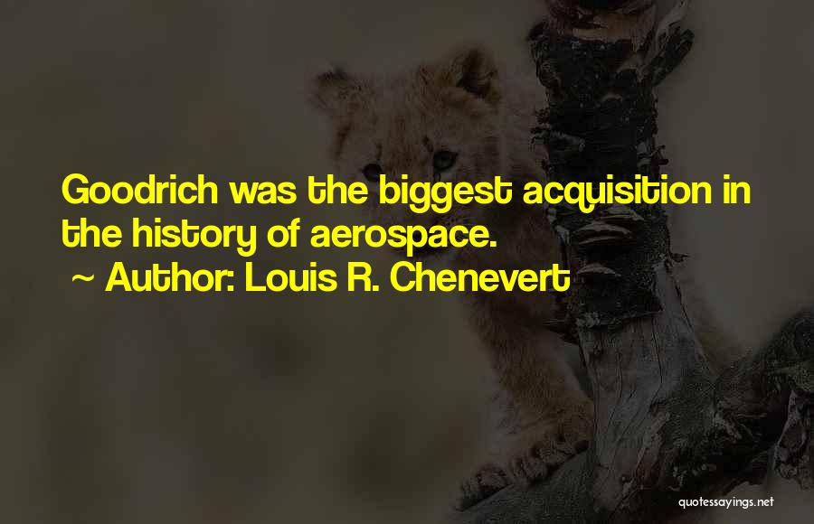 Louis R. Chenevert Quotes: Goodrich Was The Biggest Acquisition In The History Of Aerospace.