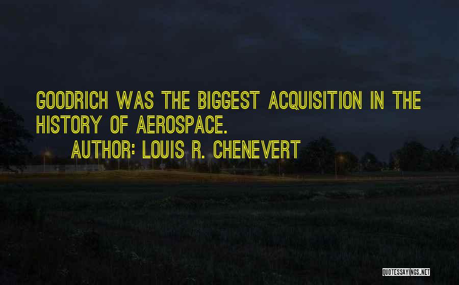 Louis R. Chenevert Quotes: Goodrich Was The Biggest Acquisition In The History Of Aerospace.
