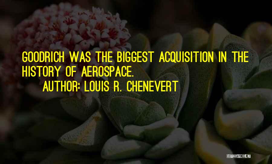 Louis R. Chenevert Quotes: Goodrich Was The Biggest Acquisition In The History Of Aerospace.