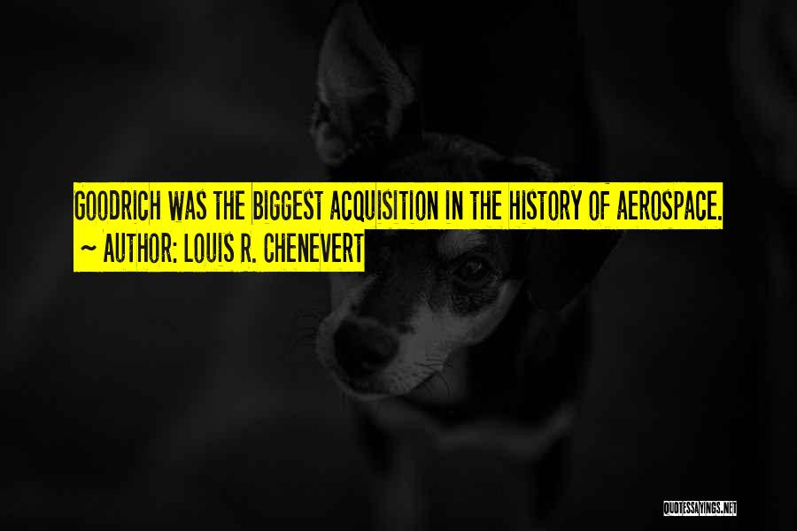 Louis R. Chenevert Quotes: Goodrich Was The Biggest Acquisition In The History Of Aerospace.