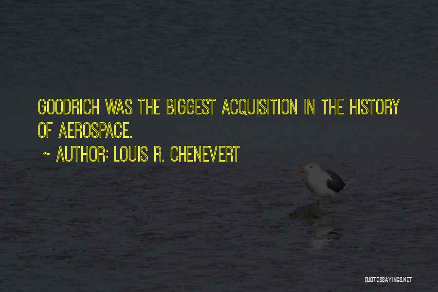 Louis R. Chenevert Quotes: Goodrich Was The Biggest Acquisition In The History Of Aerospace.