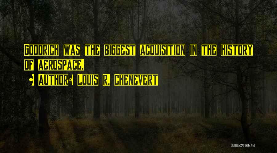 Louis R. Chenevert Quotes: Goodrich Was The Biggest Acquisition In The History Of Aerospace.