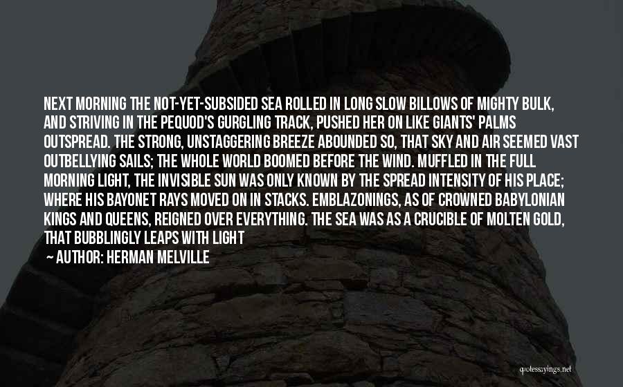 Herman Melville Quotes: Next Morning The Not-yet-subsided Sea Rolled In Long Slow Billows Of Mighty Bulk, And Striving In The Pequod's Gurgling Track,