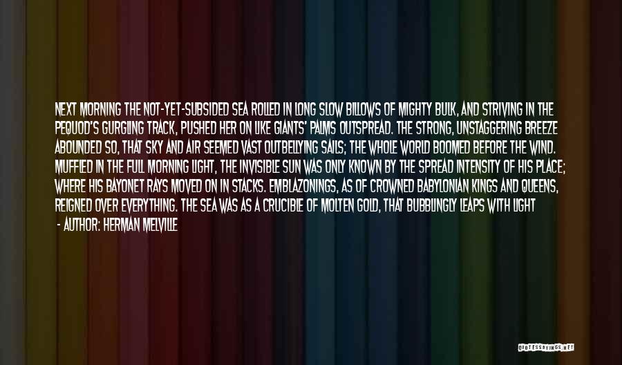 Herman Melville Quotes: Next Morning The Not-yet-subsided Sea Rolled In Long Slow Billows Of Mighty Bulk, And Striving In The Pequod's Gurgling Track,