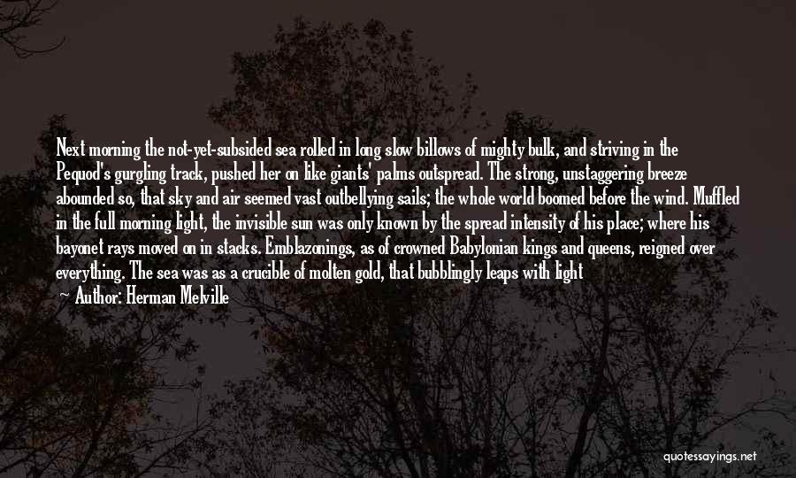 Herman Melville Quotes: Next Morning The Not-yet-subsided Sea Rolled In Long Slow Billows Of Mighty Bulk, And Striving In The Pequod's Gurgling Track,