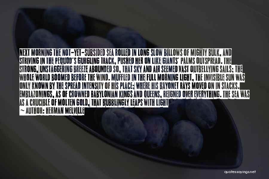 Herman Melville Quotes: Next Morning The Not-yet-subsided Sea Rolled In Long Slow Billows Of Mighty Bulk, And Striving In The Pequod's Gurgling Track,