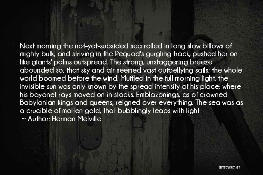 Herman Melville Quotes: Next Morning The Not-yet-subsided Sea Rolled In Long Slow Billows Of Mighty Bulk, And Striving In The Pequod's Gurgling Track,