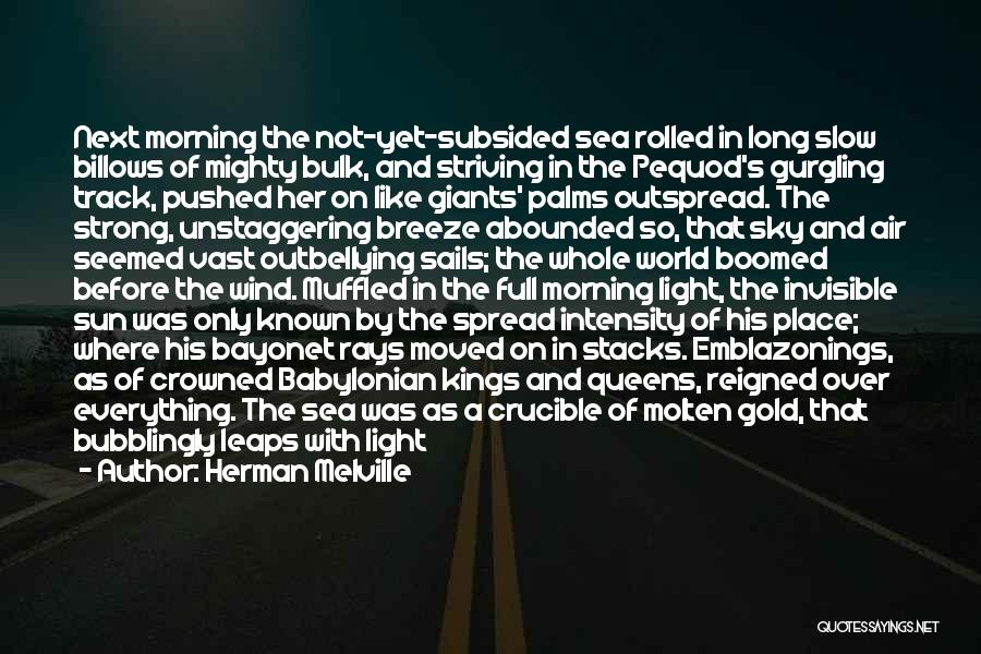 Herman Melville Quotes: Next Morning The Not-yet-subsided Sea Rolled In Long Slow Billows Of Mighty Bulk, And Striving In The Pequod's Gurgling Track,