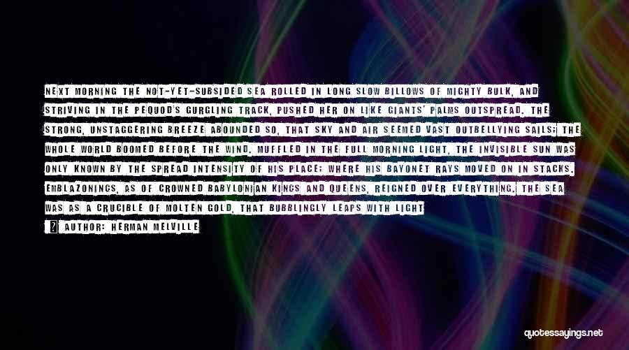Herman Melville Quotes: Next Morning The Not-yet-subsided Sea Rolled In Long Slow Billows Of Mighty Bulk, And Striving In The Pequod's Gurgling Track,