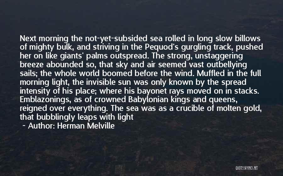 Herman Melville Quotes: Next Morning The Not-yet-subsided Sea Rolled In Long Slow Billows Of Mighty Bulk, And Striving In The Pequod's Gurgling Track,